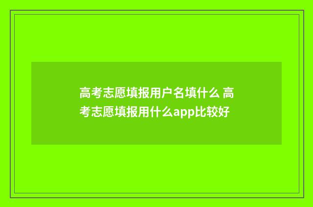 高考志愿填报用户名填什么 高考志愿填报用什么app比较好