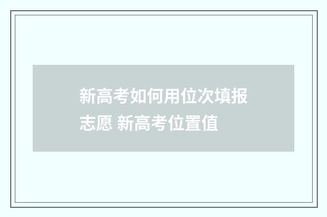 新高考如何用位次填报志愿 新高考位置值