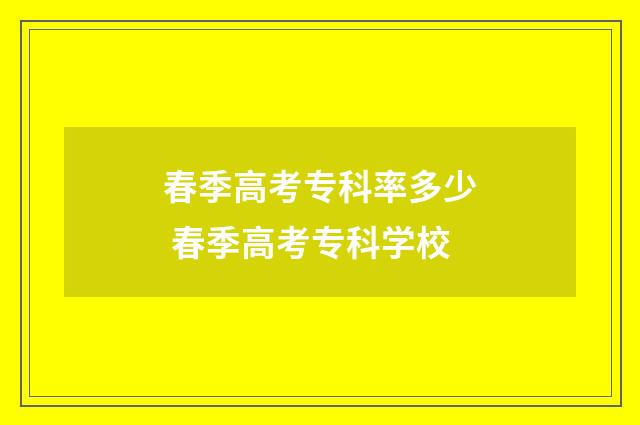 春季高考专科率多少 春季高考专科学校