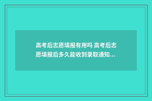 高考后志愿填报有用吗 高考后志愿填报后多久能收到录取通知书