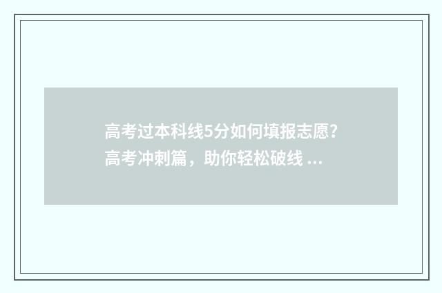高考过本科线5分如何填报志愿？高考冲刺篇，助你轻松破线 高考过本科线50分上公办和民办选择那个好