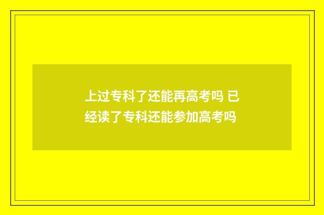 上过专科了还能再高考吗 已经读了专科还能参加高考吗