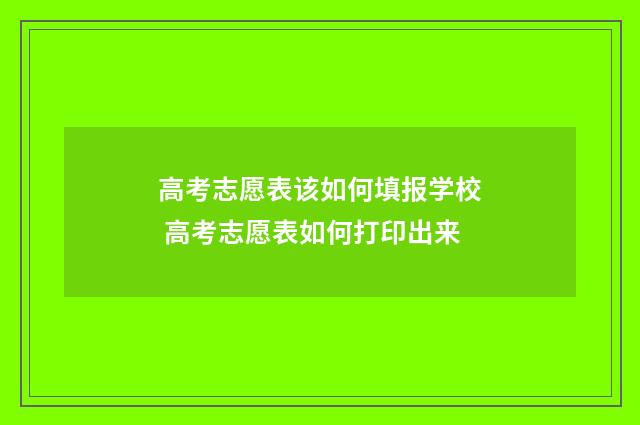 高考志愿表该如何填报学校 高考志愿表如何打印出来