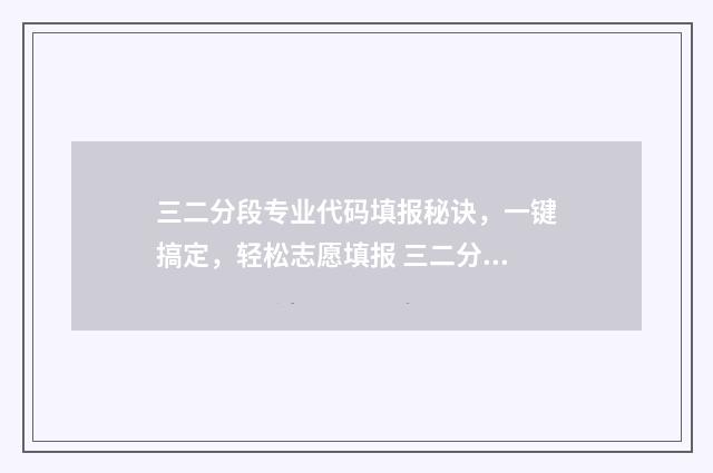 三二分段专业代码填报秘诀，一键搞定，轻松志愿填报 三二分段上去可以转专业吗