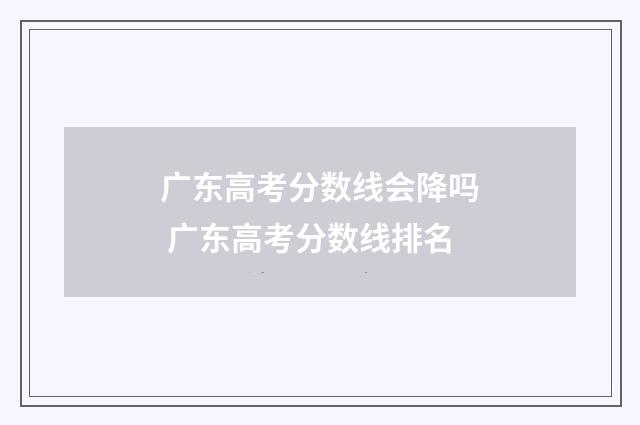 广东高考分数线会降吗 广东高考分数线排名