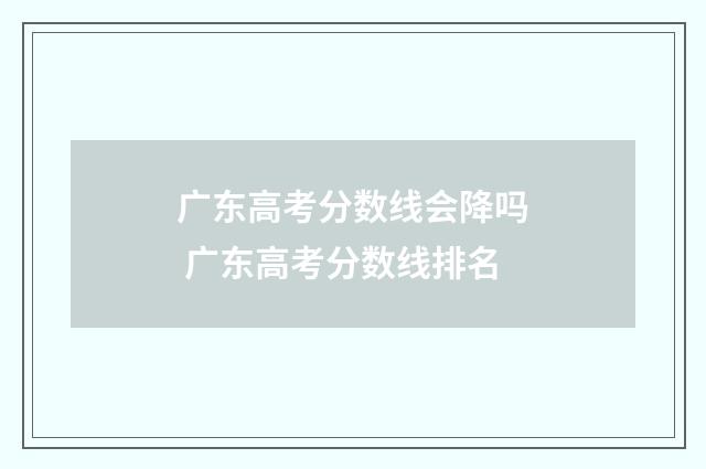广东高考分数线会降吗 广东高考分数线排名