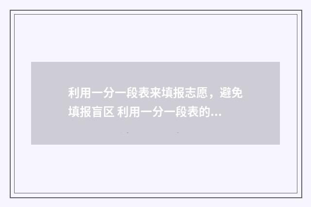 利用一分一段表来填报志愿，避免填报盲区 利用一分一段表的排名位次这个区间去定院校可以吗