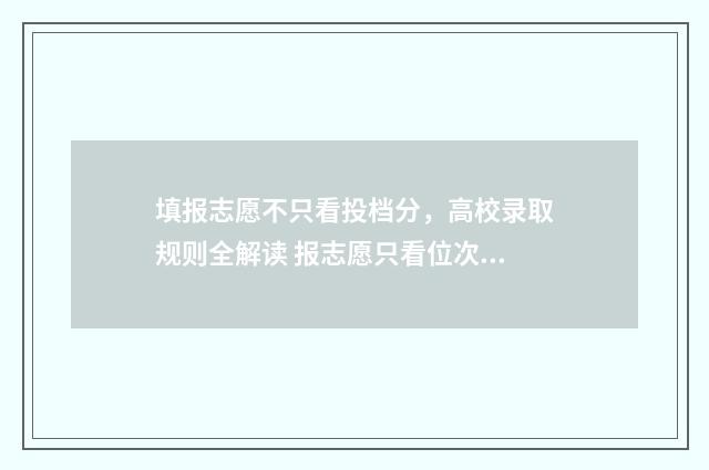 填报志愿不只看投档分，高校录取规则全解读 报志愿只看位次吗