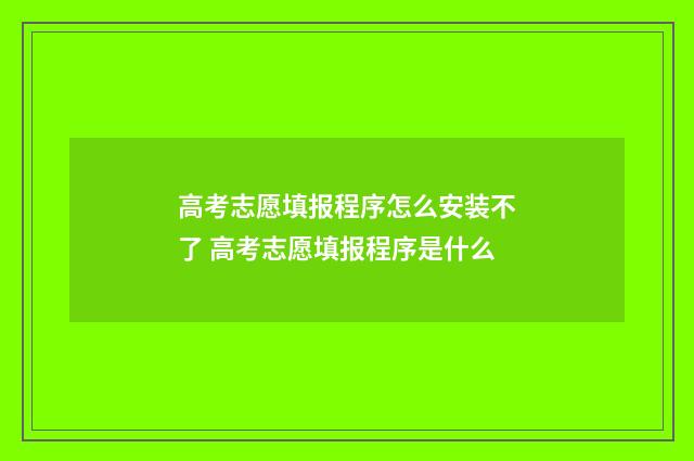 高考志愿填报程序怎么安装不了 高考志愿填报程序是什么