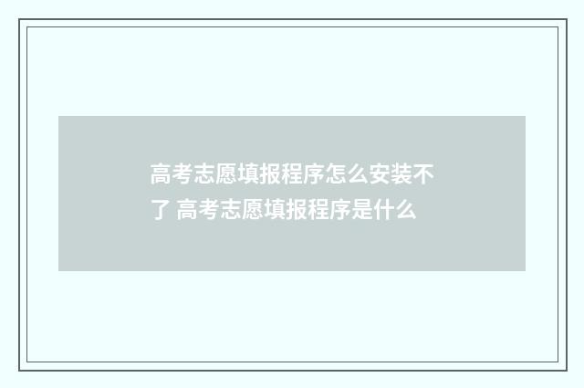 高考志愿填报程序怎么安装不了 高考志愿填报程序是什么