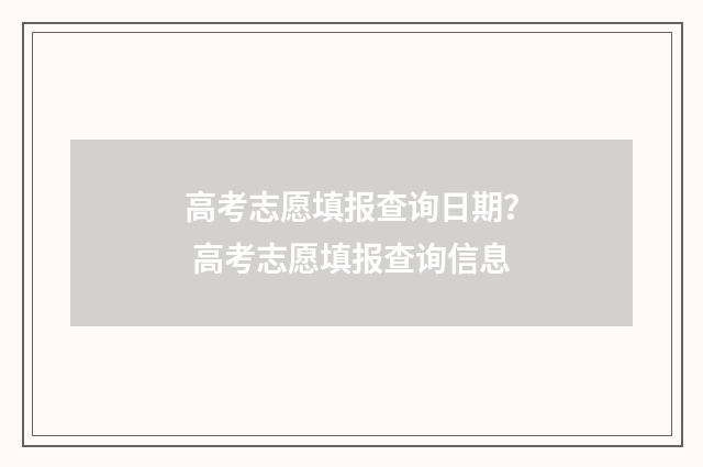 高考志愿填报查询日期？ 高考志愿填报查询信息