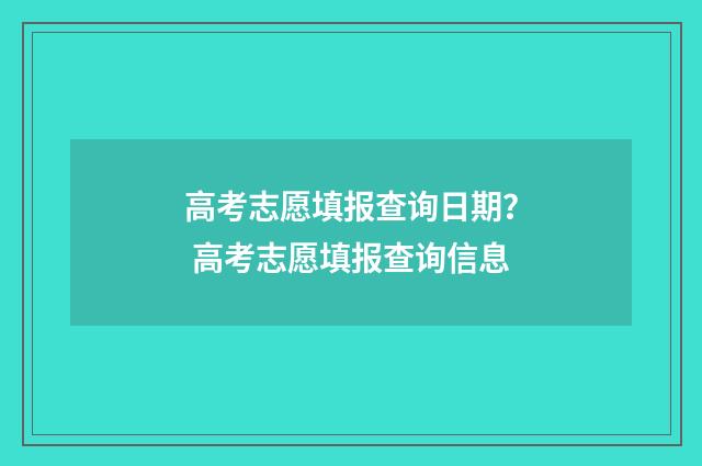 高考志愿填报查询日期？ 高考志愿填报查询信息