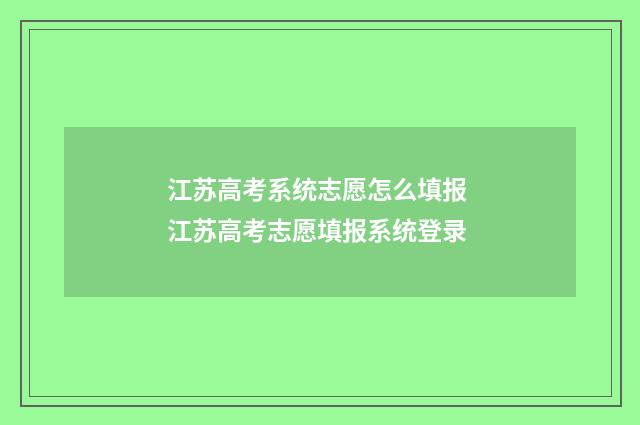 江苏高考系统志愿怎么填报 江苏高考志愿填报系统登录