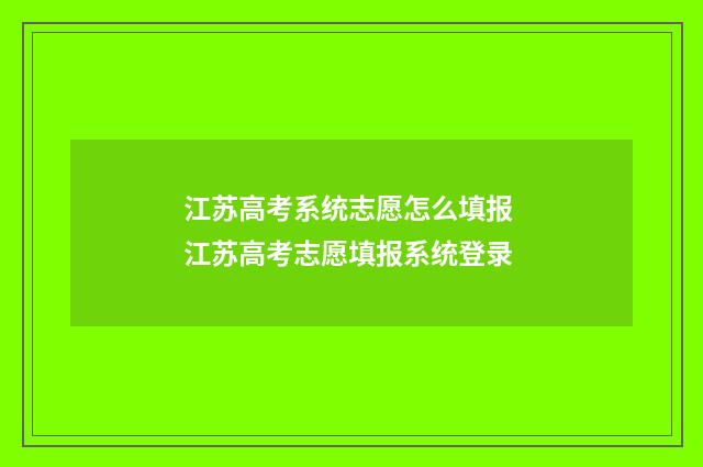 江苏高考系统志愿怎么填报 江苏高考志愿填报系统登录