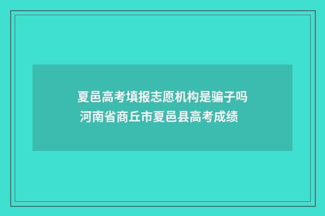 夏邑高考填报志愿机构是骗子吗 河南省商丘市夏邑县高考成绩