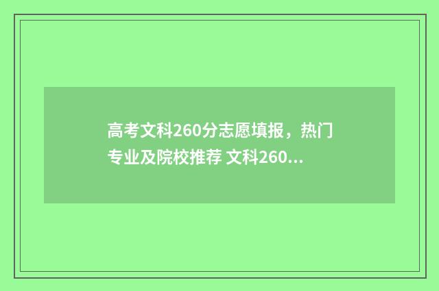 高考文科260分志愿填报，热门专业及院校推荐 文科260能考上什么大学