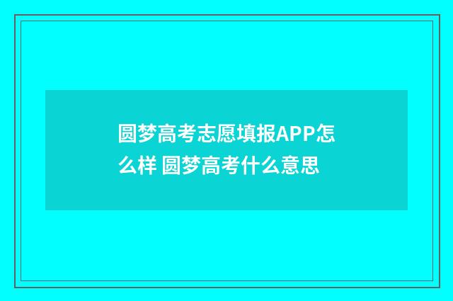 圆梦高考志愿填报APP怎么样 圆梦高考什么意思
