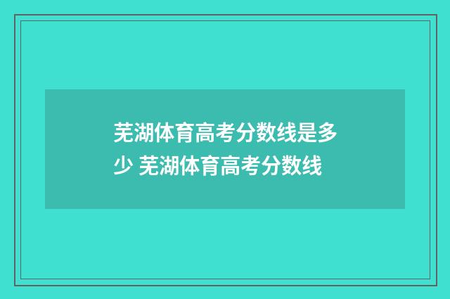 芜湖体育高考分数线是多少 芜湖体育高考分数线