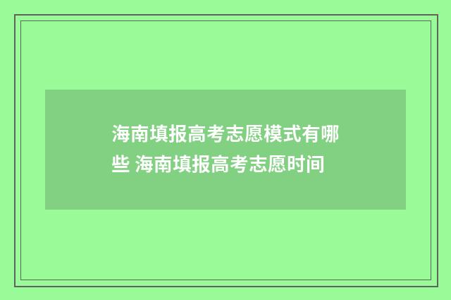 海南填报高考志愿模式有哪些 海南填报高考志愿时间