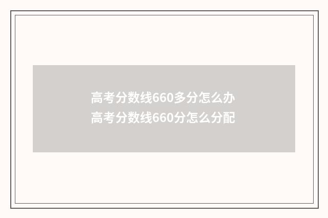 高考分数线660多分怎么办 高考分数线660分怎么分配
