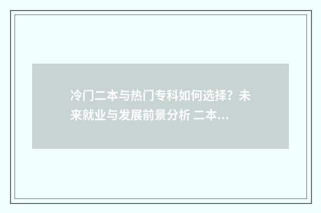 冷门二本与热门专科如何选择？未来就业与发展前景分析 二本冷门学校冷门专业