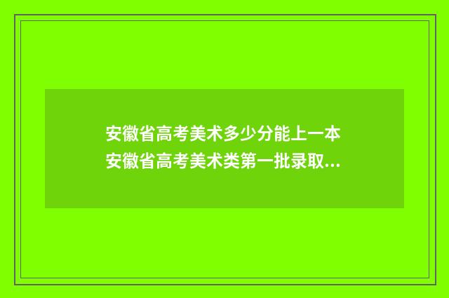 安徽省高考美术多少分能上一本 安徽省高考美术类第一批录取时间