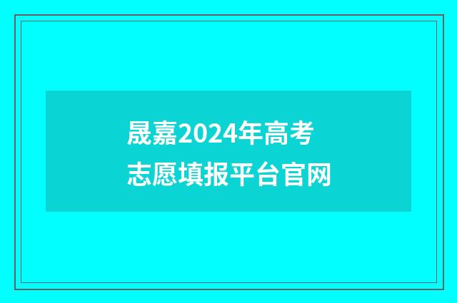 晟嘉2024年高考志愿填报平台官网