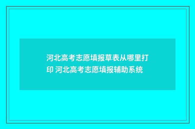 河北高考志愿填报草表从哪里打印 河北高考志愿填报辅助系统