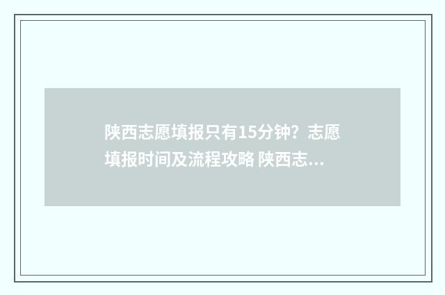 陕西志愿填报只有15分钟？志愿填报时间及流程攻略 陕西志愿填报只填一个吗