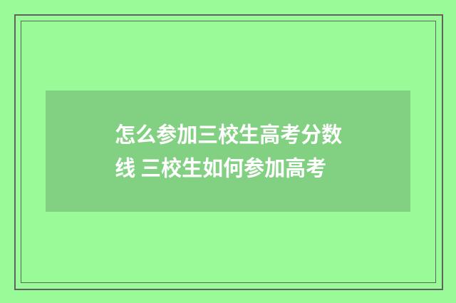 怎么参加三校生高考分数线 三校生如何参加高考