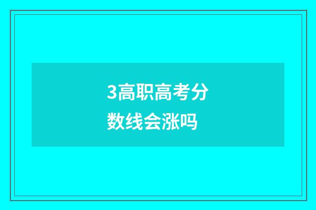 3高职高考分数线会涨吗