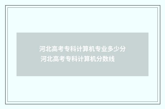 河北高考专科计算机专业多少分 河北高考专科计算机分数线