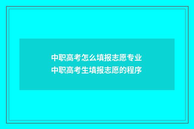 中职高考怎么填报志愿专业 中职高考生填报志愿的程序