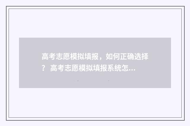 高考志愿模拟填报，如何正确选择？ 高考志愿模拟填报系统怎么填过程
