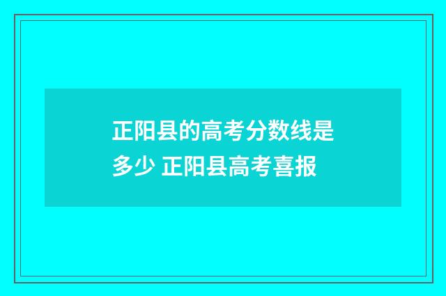 正阳县的高考分数线是多少 正阳县高考喜报