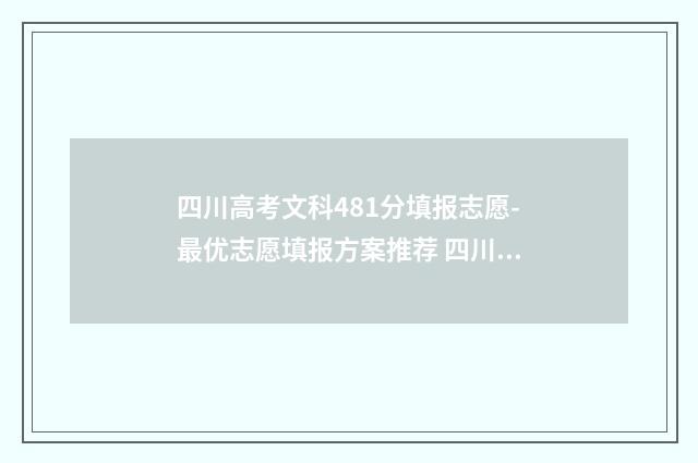 四川高考文科481分填报志愿-最优志愿填报方案推荐 四川高考文科481分电力有那些学校可读