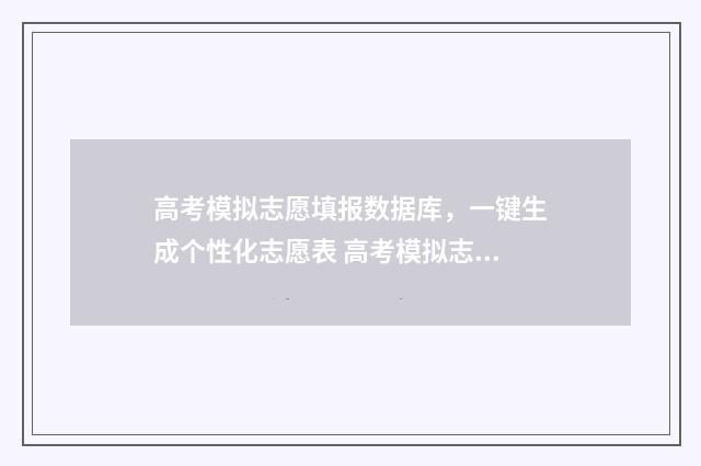 高考模拟志愿填报数据库，一键生成个性化志愿表 高考模拟志愿填报入口