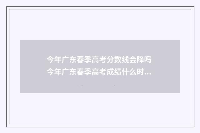 今年广东春季高考分数线会降吗 今年广东春季高考成绩什么时间可以查询