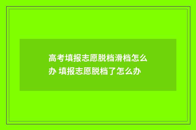 高考填报志愿脱档滑档怎么办 填报志愿脱档了怎么办