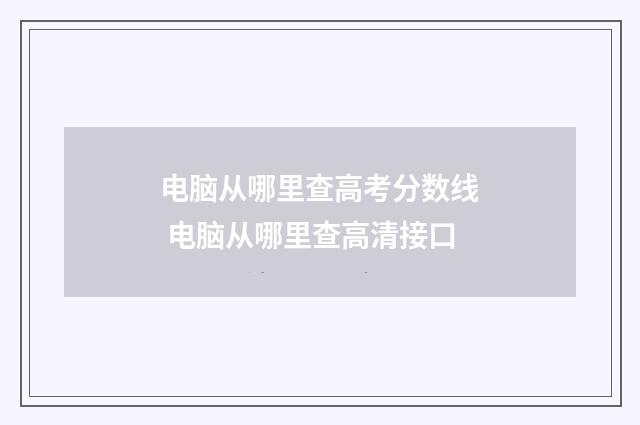 电脑从哪里查高考分数线 电脑从哪里查高清接口