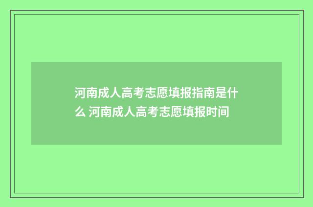 河南成人高考志愿填报指南是什么 河南成人高考志愿填报时间