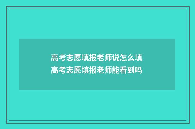 高考志愿填报老师说怎么填 高考志愿填报老师能看到吗