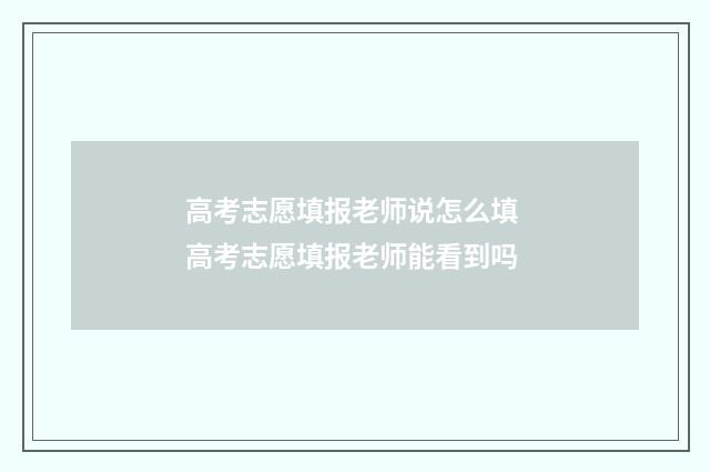 高考志愿填报老师说怎么填 高考志愿填报老师能看到吗