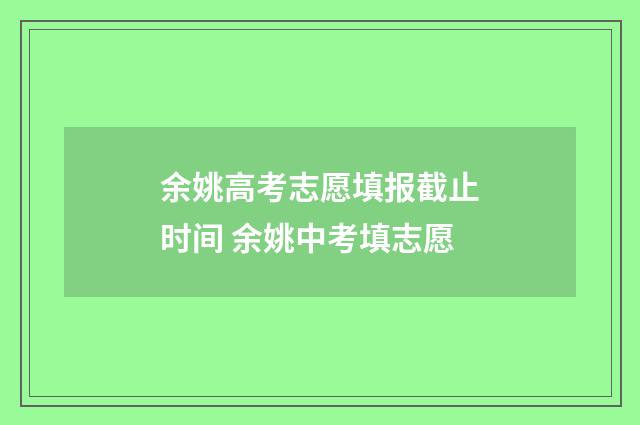 余姚高考志愿填报截止时间 余姚中考填志愿