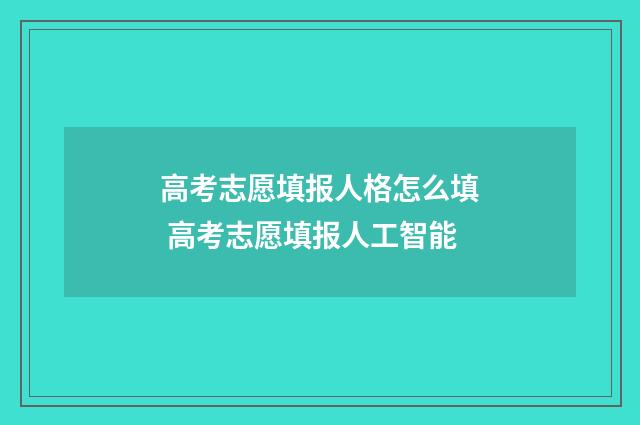 高考志愿填报人格怎么填 高考志愿填报人工智能