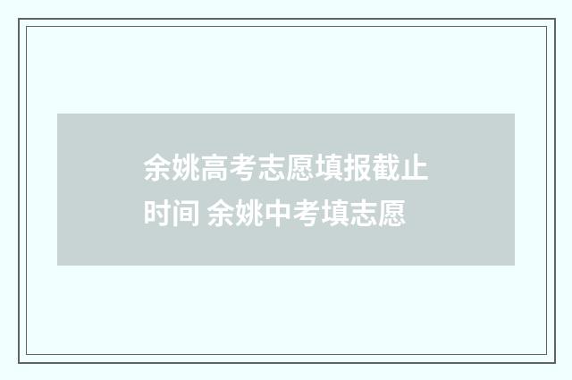 余姚高考志愿填报截止时间 余姚中考填志愿