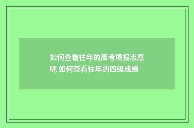 如何查看往年的高考填报志愿呢 如何查看往年的四级成绩