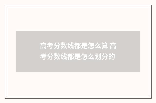 高考分数线都是怎么算 高考分数线都是怎么划分的