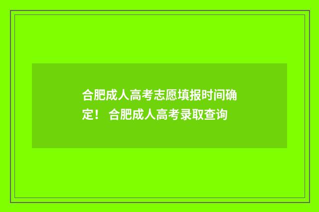 合肥成人高考志愿填报时间确定！ 合肥成人高考录取查询