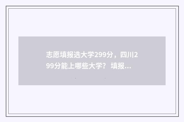 志愿填报选大学299分，四川299分能上哪些大学？ 填报志愿选学校